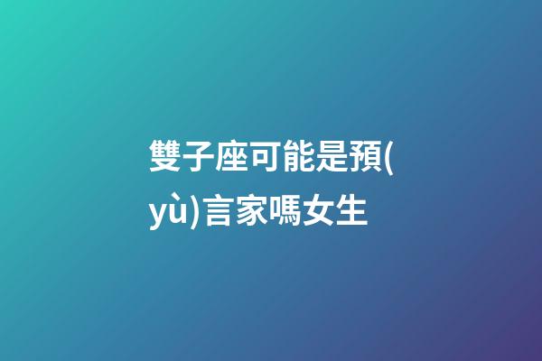 雙子座可能是預(yù)言家嗎女生-第1張-星座運勢-玄機派