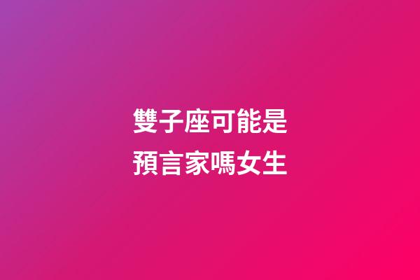 雙子座可能是預言家嗎女生