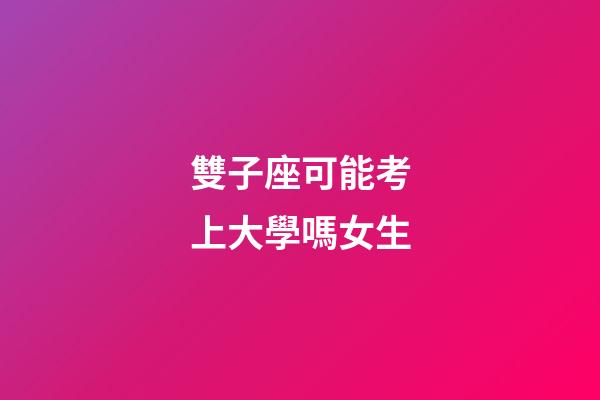 雙子座可能考上大學嗎女生-第1張-星座運勢-玄機派