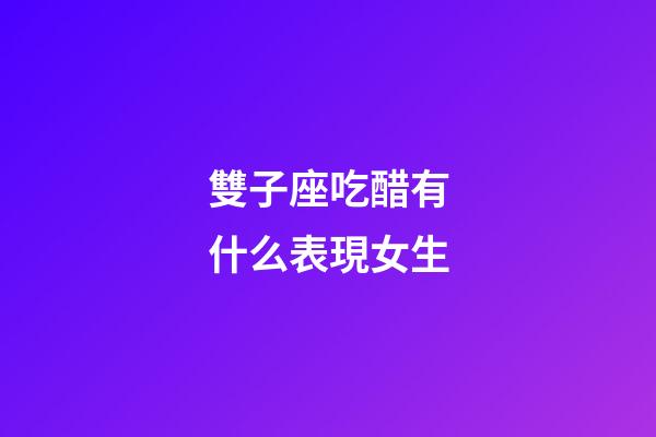 雙子座吃醋有什么表現女生-第1張-星座運勢-玄機派