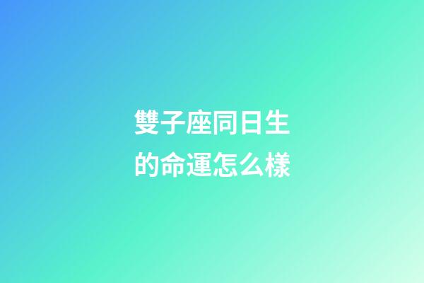 雙子座同日生的命運怎么樣-第1張-星座運勢-玄機派