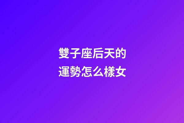 雙子座后天的運勢怎么樣女