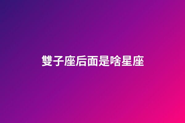 雙子座后面是啥星座-第1張-星座運勢-玄機派
