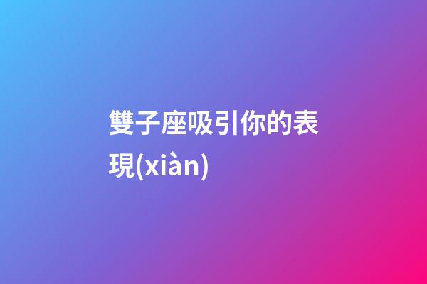 雙子座吸引你的表現(xiàn)-第1張-星座運(yùn)勢(shì)-玄機(jī)派