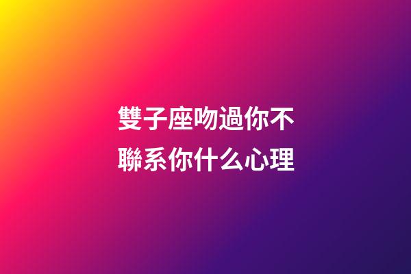 雙子座吻過你不聯系你什么心理-第1張-星座運勢-玄機派