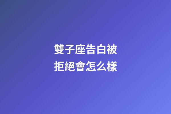 雙子座告白被拒絕會怎么樣-第1張-星座運勢-玄機派
