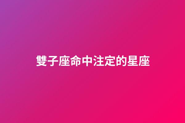 雙子座命中注定的星座-第1張-星座運(yùn)勢(shì)-玄機(jī)派