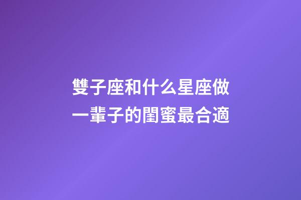 雙子座和什么星座做一輩子的閨蜜最合適-第1張-星座運勢-玄機派