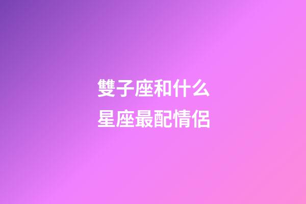 雙子座和什么星座最配情侶-第1張-星座運勢-玄機(jī)派
