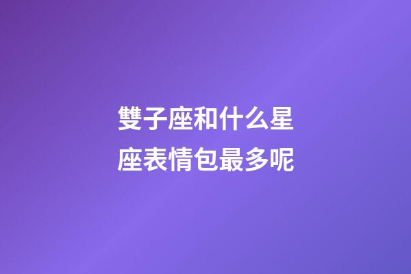 雙子座和什么星座表情包最多呢-第1張-星座運勢-玄機派