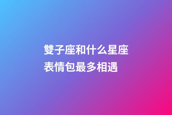 雙子座和什么星座表情包最多相遇-第1張-星座運勢-玄機派