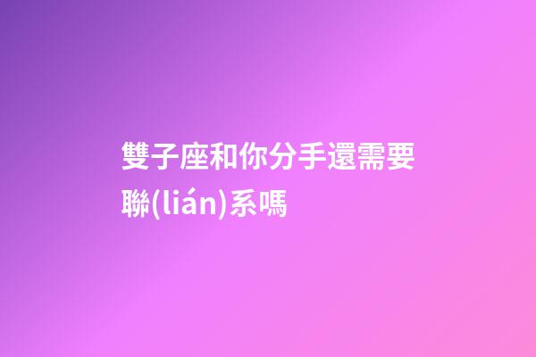 雙子座和你分手還需要聯(lián)系嗎-第1張-星座運(yùn)勢(shì)-玄機(jī)派