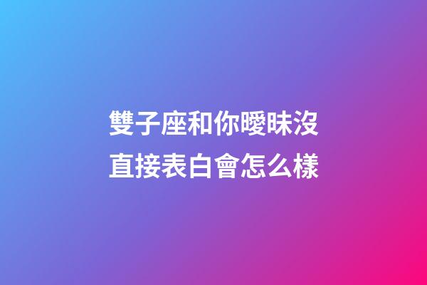 雙子座和你曖昧沒直接表白會怎么樣-第1張-星座運勢-玄機派