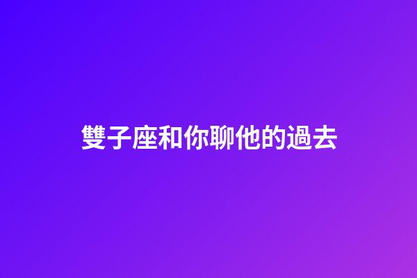 雙子座和你聊他的過去-第1張-星座運勢-玄機派
