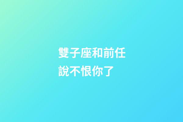 雙子座和前任說不恨你了-第1張-星座運勢-玄機派