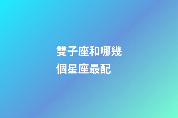 雙子座和哪幾個星座最配-第1張-星座運勢-玄機派