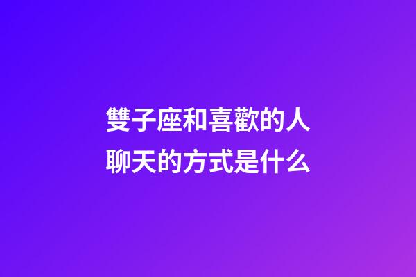 雙子座和喜歡的人聊天的方式是什么-第1張-星座運勢-玄機派