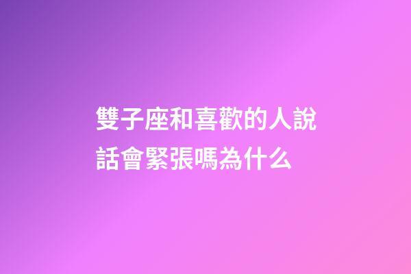 雙子座和喜歡的人說話會緊張嗎為什么-第1張-星座運勢-玄機派
