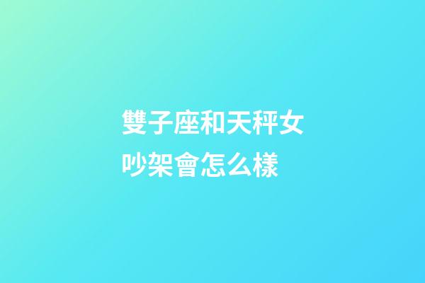 雙子座和天秤女吵架會怎么樣-第1張-星座運勢-玄機派