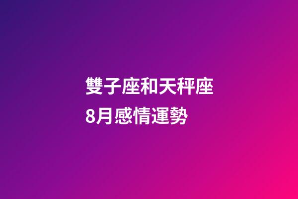 雙子座和天秤座8月感情運勢-第1張-星座運勢-玄機派
