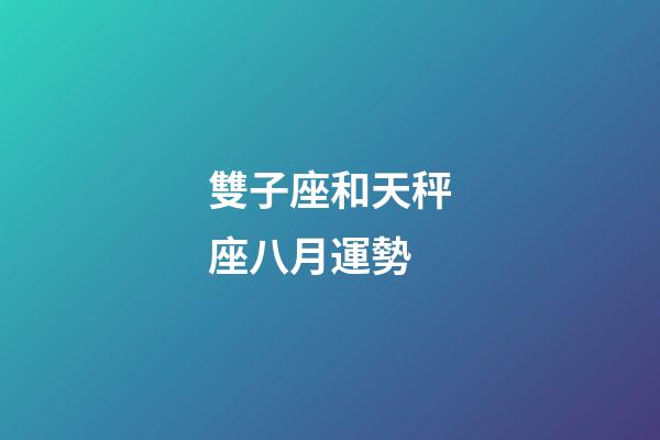 雙子座和天秤座八月運勢-第1張-星座運勢-玄機派