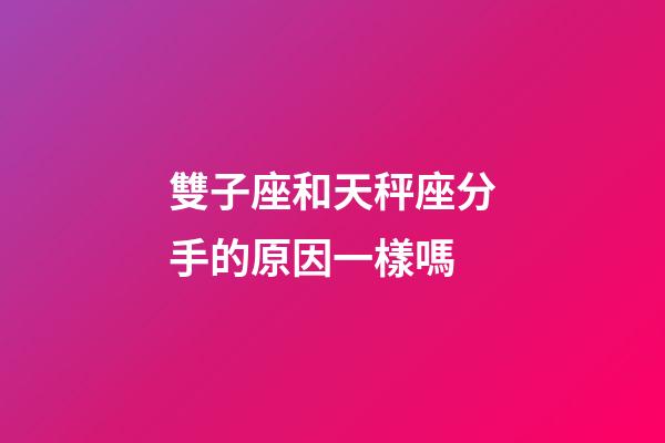 雙子座和天秤座分手的原因一樣嗎-第1張-星座運勢-玄機派