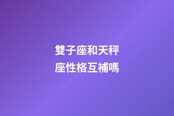 雙子座和天秤座性格互補嗎-第1張-星座運勢-玄機派