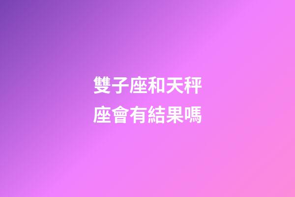 雙子座和天秤座會有結果嗎-第1張-星座運勢-玄機派