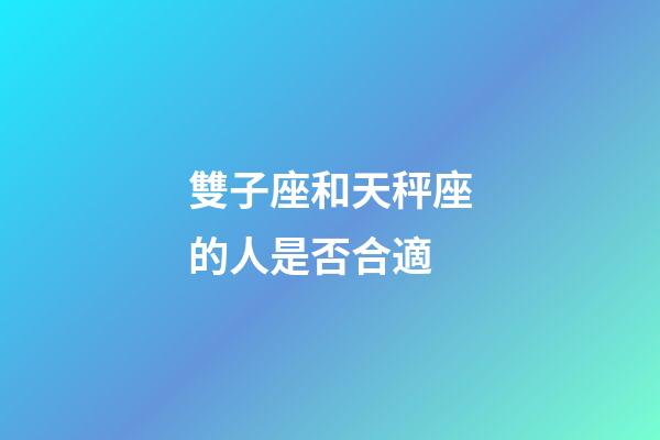 雙子座和天秤座的人是否合適-第1張-星座運(yùn)勢(shì)-玄機(jī)派