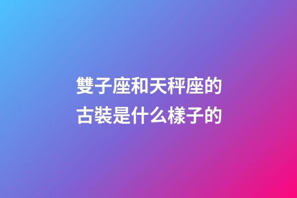 雙子座和天秤座的古裝是什么樣子的-第1張-星座運勢-玄機派