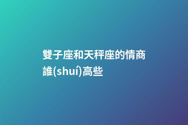 雙子座和天秤座的情商誰(shuí)高些-第1張-星座運(yùn)勢(shì)-玄機(jī)派