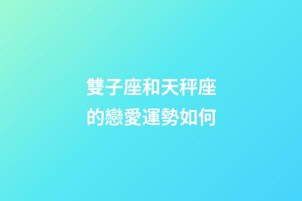 雙子座和天秤座的戀愛運勢如何-第1張-星座運勢-玄機派