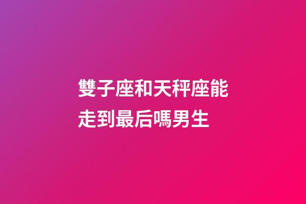 雙子座和天秤座能走到最后嗎男生-第1張-星座運(yùn)勢(shì)-玄機(jī)派