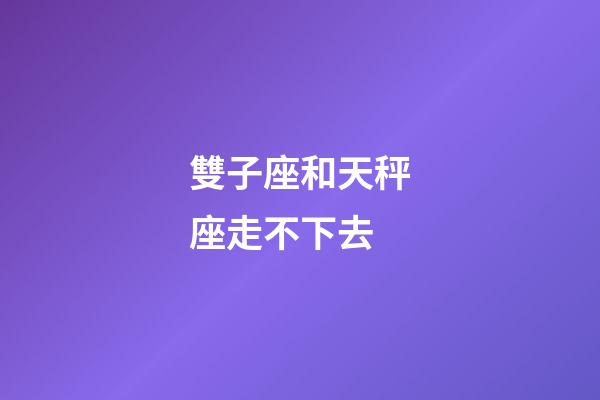 雙子座和天秤座走不下去-第1張-星座運勢-玄機派