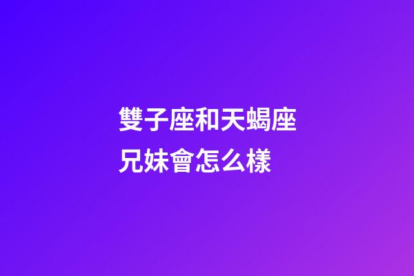 雙子座和天蝎座兄妹會怎么樣-第1張-星座運勢-玄機派
