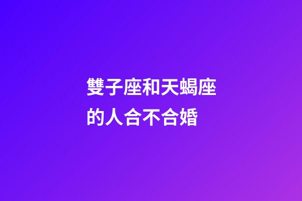 雙子座和天蝎座的人合不合婚-第1張-星座運勢-玄機派