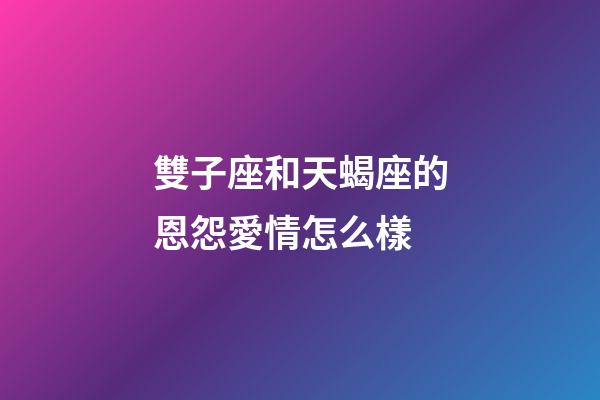 雙子座和天蝎座的恩怨愛情怎么樣