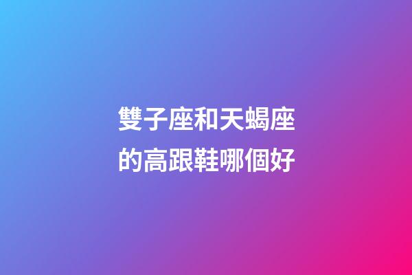 雙子座和天蝎座的高跟鞋哪個好-第1張-星座運勢-玄機派