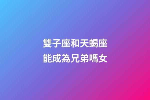 雙子座和天蝎座能成為兄弟嗎女-第1張-星座運勢-玄機派