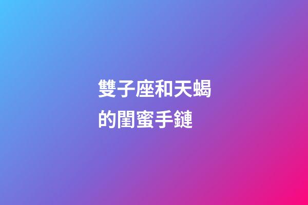 雙子座和天蝎的閨蜜手鏈-第1張-星座運勢-玄機派