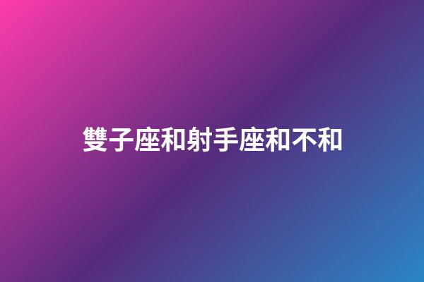 雙子座和射手座和不和-第1張-星座運勢-玄機派