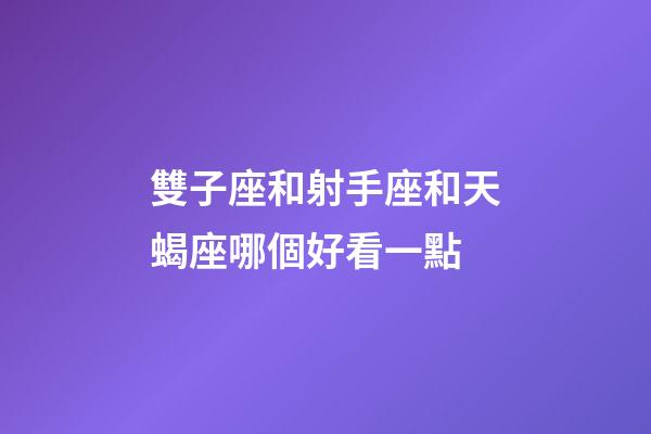 雙子座和射手座和天蝎座哪個好看一點-第1張-星座運勢-玄機派