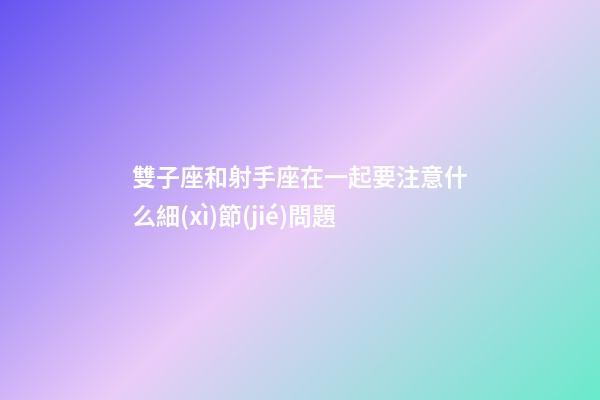 雙子座和射手座在一起要注意什么細(xì)節(jié)問題-第1張-星座運(yùn)勢-玄機(jī)派