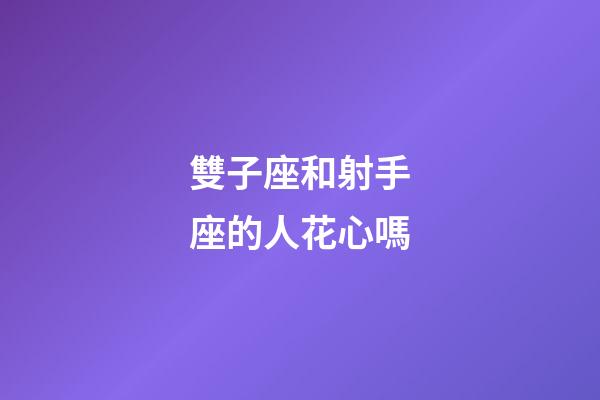 雙子座和射手座的人花心嗎-第1張-星座運勢-玄機派