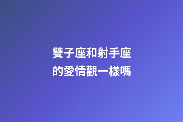 雙子座和射手座的愛情觀一樣嗎-第1張-星座運勢-玄機派