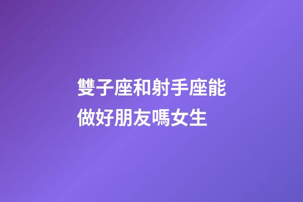 雙子座和射手座能做好朋友嗎女生-第1張-星座運(yùn)勢-玄機(jī)派