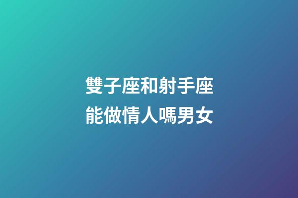 雙子座和射手座能做情人嗎男女-第1張-星座運勢-玄機派
