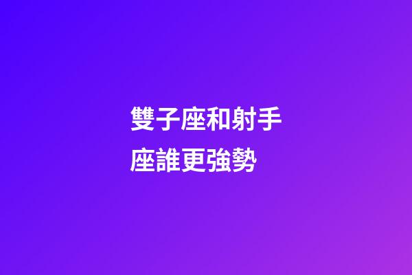 雙子座和射手座誰更強勢-第1張-星座運勢-玄機派