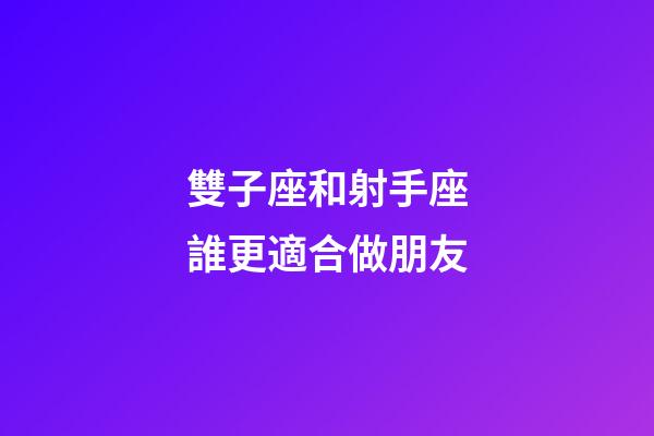 雙子座和射手座誰更適合做朋友-第1張-星座運勢-玄機派