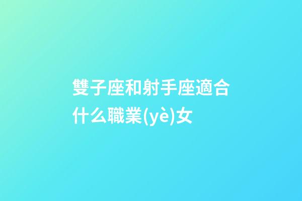 雙子座和射手座適合什么職業(yè)女-第1張-星座運(yùn)勢(shì)-玄機(jī)派